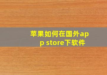 苹果如何在国外app store下软件